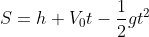 S=h + V_{0}t-\frac{1}{2}gt^{2}